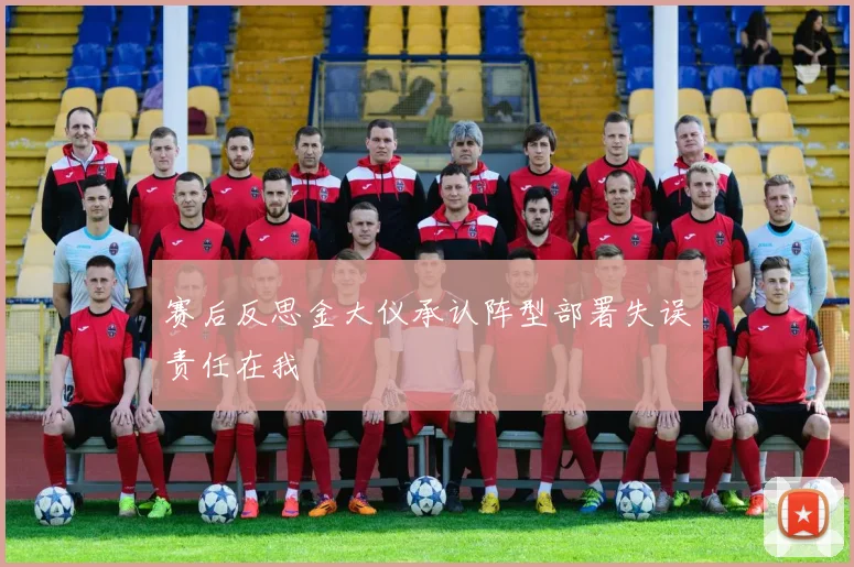 赛后反思金大仪承认阵型部署失误责任在我